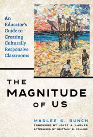 Title: The Magnitude of Us: An Educator's Guide to Creating Culturally Responsive Classrooms, Author: Marlee S. Bunch