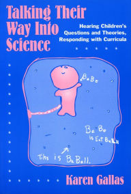 Title: Talking Their Way Into Science: Hearing Children's Questions and Theories, Responding with Curriculum, Author: Karen Gallas