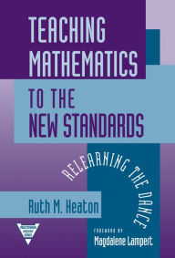 Title: Teaching Mathematics to the New Standard: Relearning the Dance, Author: Ruth M. Heaton