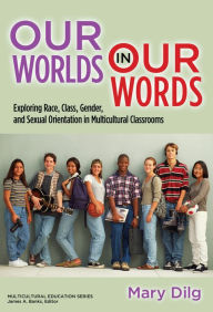 Title: Our Worlds in Our Words: Exploring Race, Class, Gender, and Sexual Orientation in Multicultural Classrooms, Author: Mary Dilg