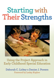 Title: Starting With Their Strengths: Using the Project Approach in Early Childhood Special Education, Author: Deborah C. Lickey