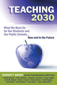 Title: Teaching 2030: What We Must Do for Our Students and Our Public Schools--Now and in the Future, Author: Barnett Berry