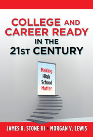 Title: College and Career Ready in the 21st Century: Making High School Matter, Author: James R. Stone III