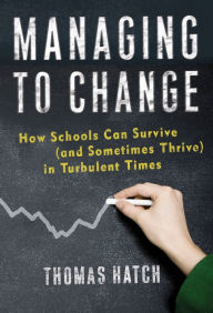 Title: Managing to Change: How Schools Can Survive (and Sometimes Thrive) in Turbulent Times, Author: Thomas Hatch