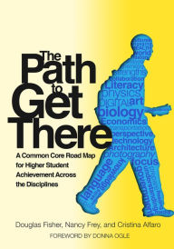 Title: The Path to Get There: a Common Core Road Map for Higher Student Achievement Across the Disciplines, Author: Douglas Fisher