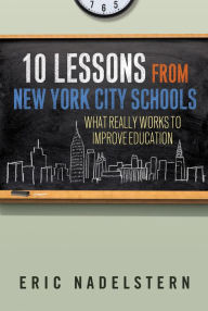Title: 10 Lessons from New York City Schools: What Really Works to Improve Education, Author: Eric Nadelstern