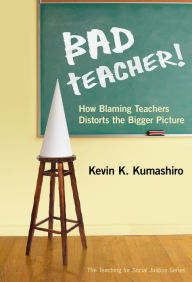 Title: Bad Teacher! How Blaming Teachers Distorts the Bigger Picture, Author: Kevin K. Kumashiro