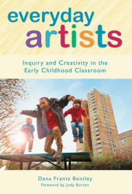 Title: Everyday Artists: Inquiry and Creativity in the Early Childhood Classroom, Author: Dana Frantz Bentley