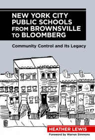 Title: New York City Public Schools from Brownsville to Bloomberg: Community Control and Its Legacy, Author: Heather Lewis