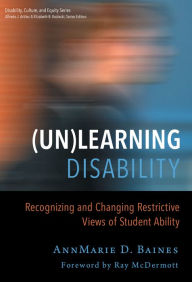 Title: (Un)Learning Disability: Recognizing and Changing Restrictive Views of Student Ability, Author: AnnMarie Baines