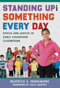Title: Standing Up for Something Every Day: Ethics and Justice in Early Childhood Classrooms, Author: Beatrice S. Fennimore
