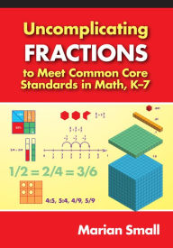 Title: Uncomplicating Fractions to Meet Common Core Standards in Math, K-7, Author: Marian Small