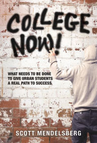 Title: College Now! What Needs to be Done to Give Urban Students a Real Path to Success, Author: Scott Mendelsberg