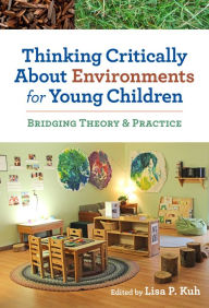 Title: Thinking Critically About Environments for Young Children: Bridging Theory & Practice, Author: Lisa P. Kuh