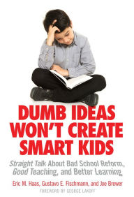 Title: Dumb Ideas Won't Create Smart Kids: Straight Talk About Bad School Reform, Good Teaching, and Better Learning, Author: Eric M. Haas