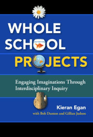 Title: Whole School Projects: Engaging Imaginations Through Interdisciplinary Inquiry, Author: Kieran Egan