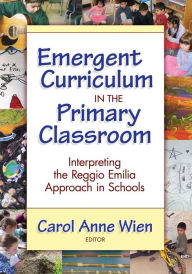 Title: Emergent Curriculum in the Primary Classroom: Interpreting the Reggio Emilia Approach in Schools, Author: Carol Anne Wien