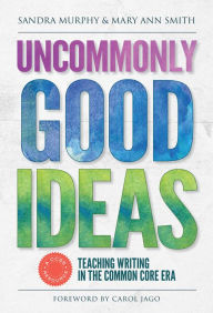 Title: Uncommonly Good Ideas—Teaching Writing in the Common Core Era, Author: Sandra Murphy