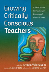Title: Growing Critically Conscious Teachers: A Social Justice Curriculum for Educators of Latino/a Youth, Author: Angela Valenzuela