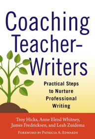 Title: Coaching Teacher-Writers: Practical Steps to Nurture Professional Writing, Author: Troy Hicks