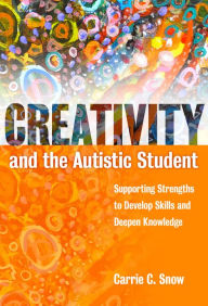 Title: Creativity and the Autistic Student: Supporting Strengths to Develop Skills and Deepen Knowledge, Author: Carrie Snow