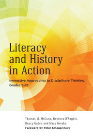 Title: Literacy and History in Action: Immersive Approaches to Disciplinary Thinking, Grades 5-12, Author: Thomas M. McCann