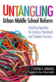 Title: Untangling Urban Middle School Reform: Clashing Agendas for Literacy Standards and Student Success, Author: Cynthia D. Urbanski