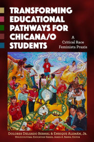 Title: Transforming Educational Pathways for Chicana/o Students: A Critical Race Feminista Praxis, Author: Dolores Delgado Bernal