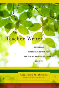 Title: The Teacher-Writer: Creating Writing Groups for Personal and Professional Growth, Author: Christine M. Dawson