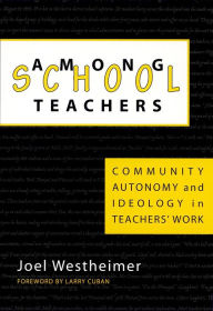 Title: Among School Teachers: Community, Autonomy and Ideology in Teachers' Work, Author: Joel Westheimer