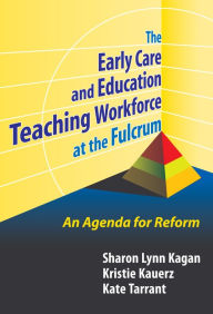 Title: The Early Care and Education Teaching Workforce at the Fulcrum: An Agenda for Reform, Author: Sharon Lynn Kagan