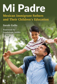 Title: Mi Padre: Mexican Immigrant Fathers and Their Children's Education, Author: Sarah Gallo