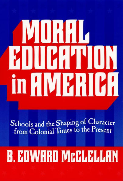 Moral Education in America: Schools and the Shaping of Character from Colonial Times to the Present