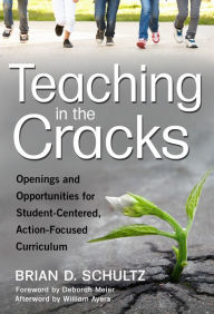 Title: Teaching in the Cracks: Openings and Opportunities for Student-Centered, Action-Focused Curriculum, Author: Brian D. Schultz