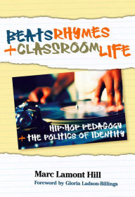 Title: Beats, Rhymes, and Classroom Life: Hip-Hop Pedagogy and the Politics of Identity, Author: Marc Lamont Hill