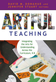 Title: Artful Teaching: Integrating the Arts for Understanding Across the Curriculum, K-8, Author: David M. Donahue