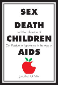 Title: Sex, Death, and the Education of Children: Our Passion for Ignorance in the Age of AIDS, Author: Jonathan G. Silin