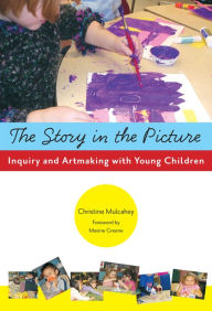 Title: The Story in the Picture: Inquiry and Artmaking with Young Children, Author: Christine Mulcahey