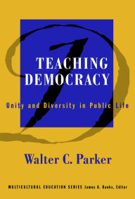 Title: Teaching Democracy: Unity and Diversity in Public Life, Author: Walter C. Parker