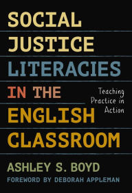 Title: Social Justice Literacies in the English Classroom: Teaching Practice in Action, Author: Ashley S. Boyd