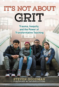 Title: It's Not About Grit: Trauma, Inequity, and the Power of Transformative Teaching, Author: Steven Goodman