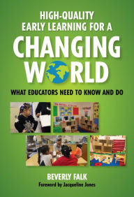 Title: High-Quality Early Learning for a Changing World: What Educators Need to Know and Do, Author: Beverly Falk