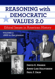 Title: Reasoning With Democratic Values 2.0, Volume 2: Ethical Issues in American History, 1866 to the Present, Author: David E. Harris