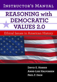 Title: Reasoning With Democratic Values 2.0 Instructor's Manual: Ethical Issues in American History, Author: David E. Harris