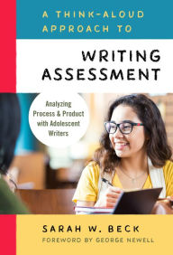 Title: A Think-Aloud Approach to Writing Assessment: Analyzing Process and Product with Adolescent Writers, Author: Sarah Beck