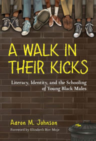 Title: A Walk in Their Kicks: Literacy, Identity, and the Schooling of Young Black Males, Author: Aaron M. Johnson