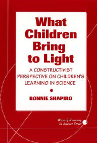Title: What Children Bring To Light: A Constructivist Perspective On Children's Learning in Science, Author: Bonnie Shapiro
