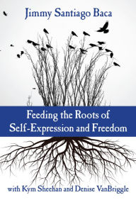 Title: Feeding the Roots of Self-Expression and Freedom, Author: Jimmy Santiago Baca