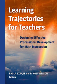 Title: Learning Trajectories for Teachers: Designing Effective Professional Development for Math Instruction, Author: Paola Sztajn