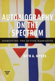 Title: Autobiography on the Spectrum: Disrupting the Autism Narrative, Author: Beth A. Myers